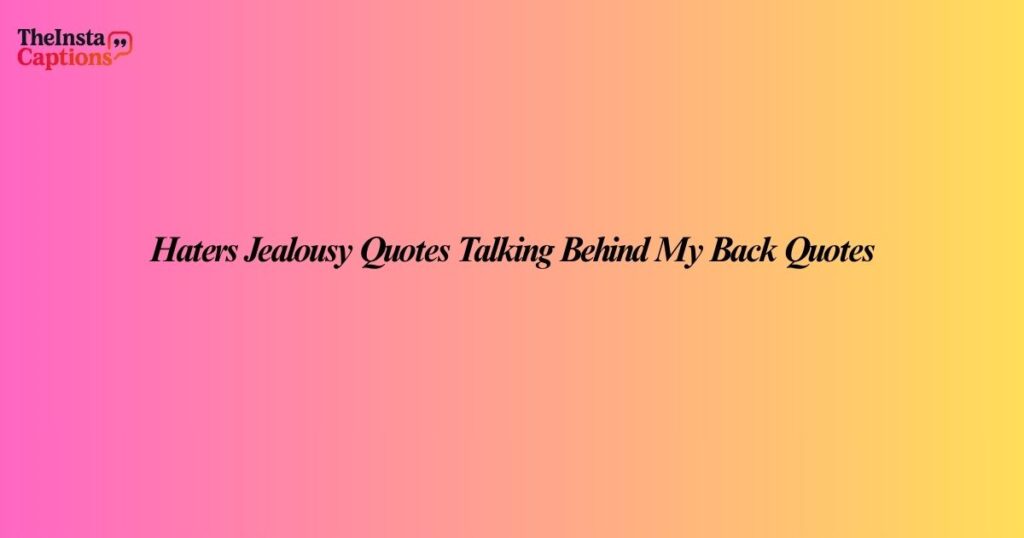 Haters Jealousy Quotes Talking Behind My Back Quotes