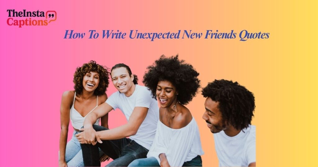 How To Write Unexpected New Friends Quotes