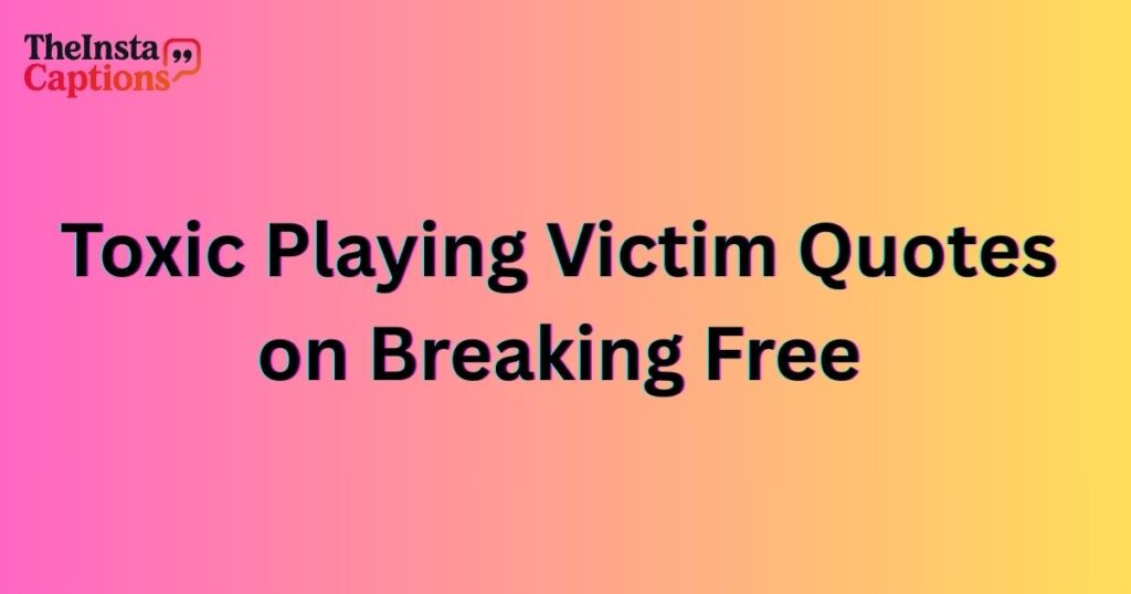 Toxic Playing Victim Quotes on Breaking Free