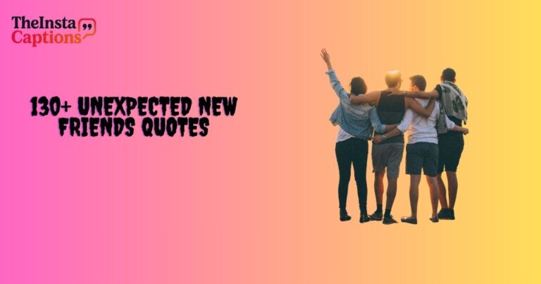 130+ Unexpected New Friends Quotes