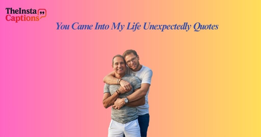 You Came Into My Life Unexpectedly Quotes